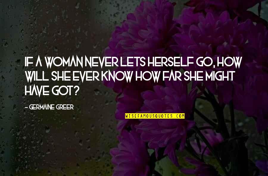 Go Far Quotes By Germaine Greer: If a woman never lets herself go, how