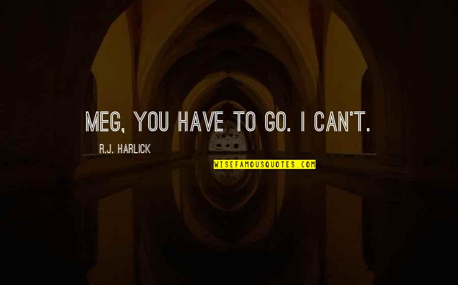 Go Far Quotes By R.J. Harlick: Meg, you have to go. I can't.