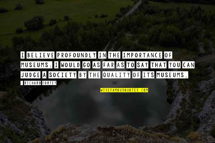 Go Far Quotes By Richard Fortey: I believe profoundly in the importance of museums;