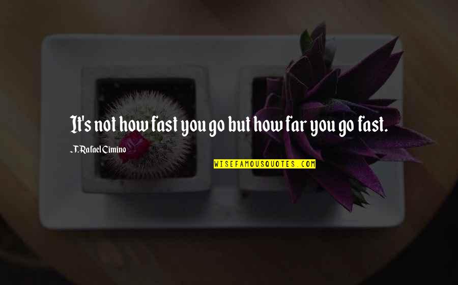 Go Far Quotes By T. Rafael Cimino: It's not how fast you go but how