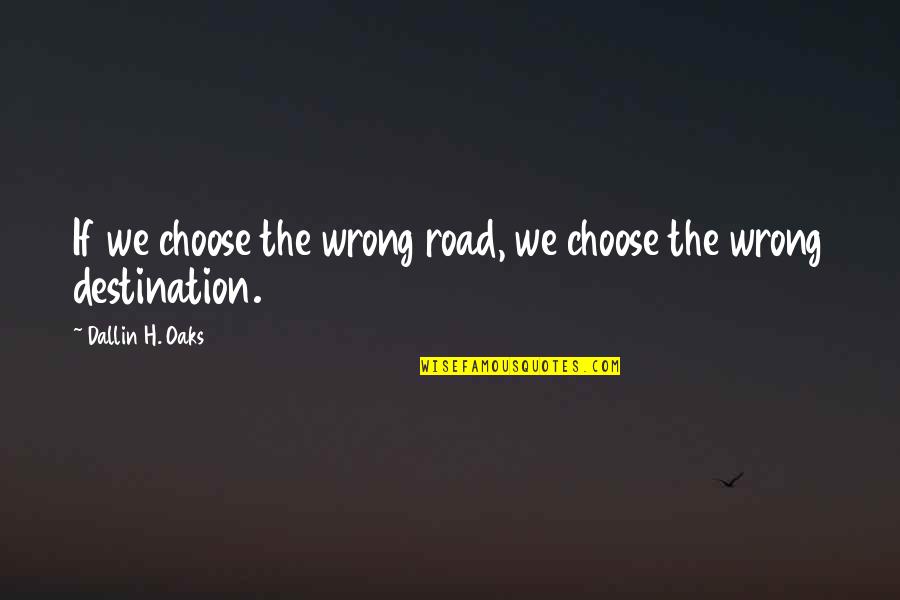 Go Fetch Quotes By Dallin H. Oaks: If we choose the wrong road, we choose