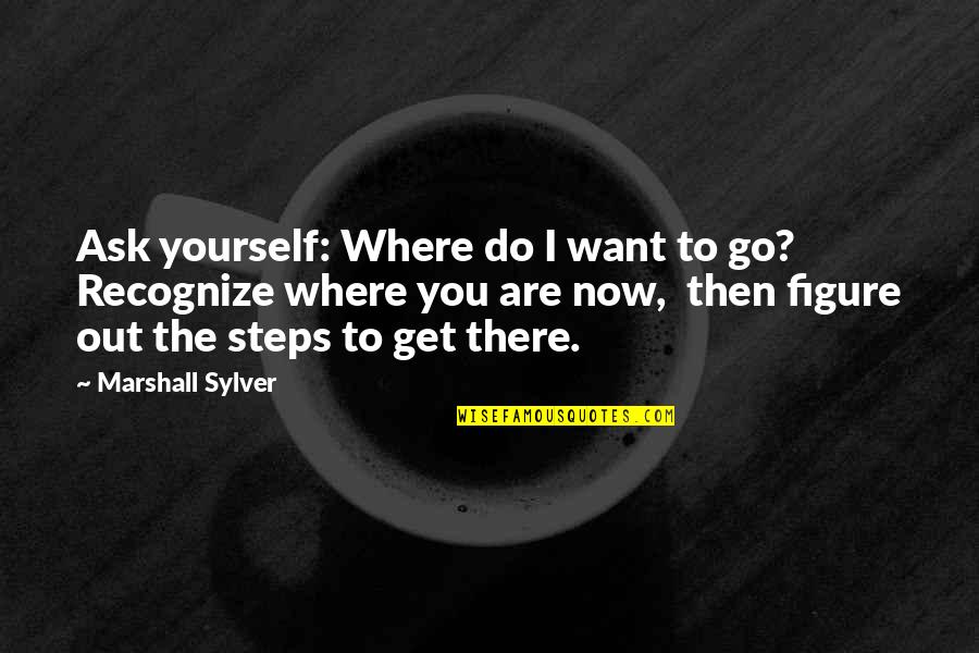 Go Figure Quotes By Marshall Sylver: Ask yourself: Where do I want to go?
