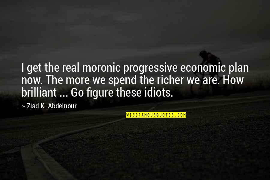 Go Figure Quotes By Ziad K. Abdelnour: I get the real moronic progressive economic plan