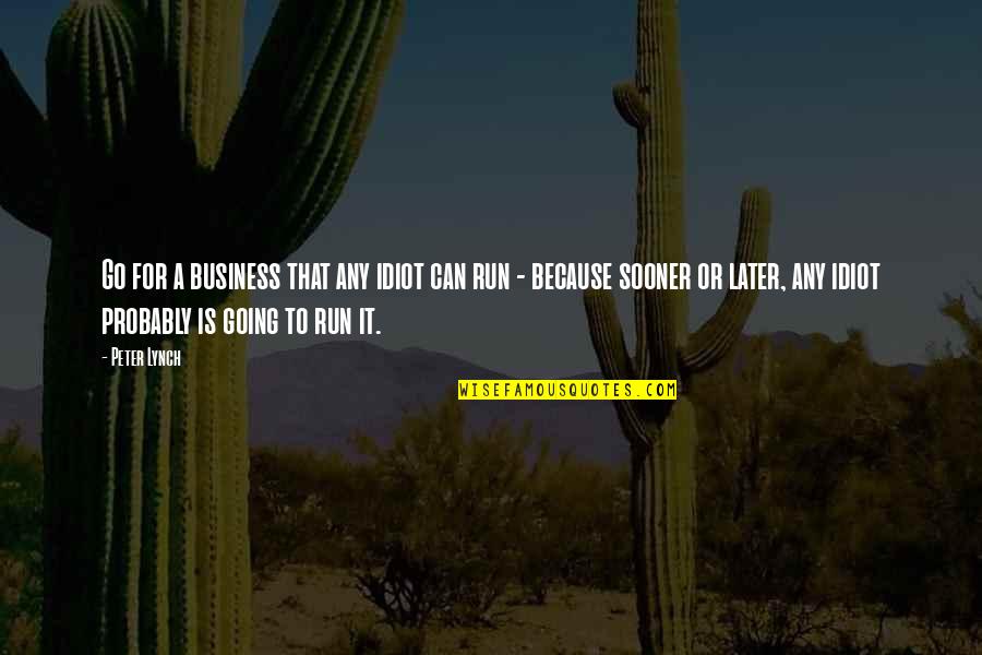 Go For A Run Quotes By Peter Lynch: Go for a business that any idiot can Go For A Run Quotes By Peter Lynch: Go for a business that any idiot can