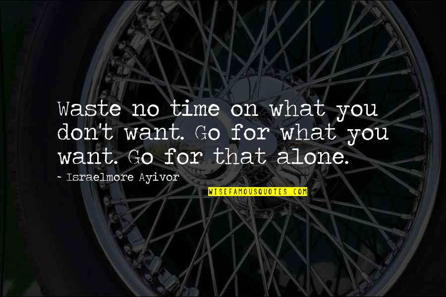Go For Success Quotes By Israelmore Ayivor: Waste no time on what you don't want.