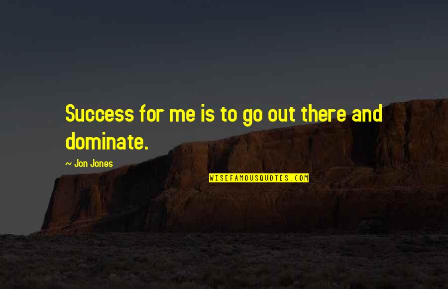 Go For Success Quotes By Jon Jones: Success for me is to go out there