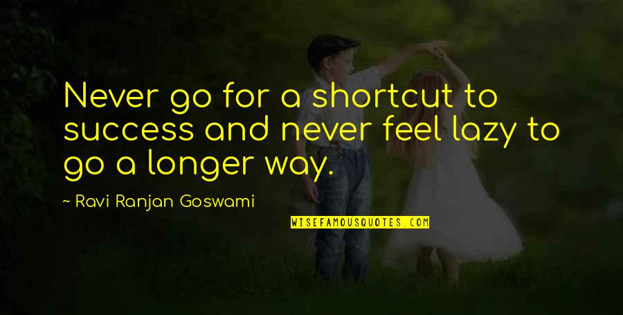 Go For Success Quotes By Ravi Ranjan Goswami: Never go for a shortcut to success and