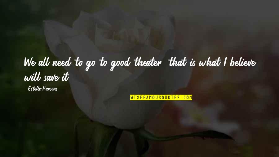 Go For What You Believe In Quotes By Estelle Parsons: We all need to go to good theater;