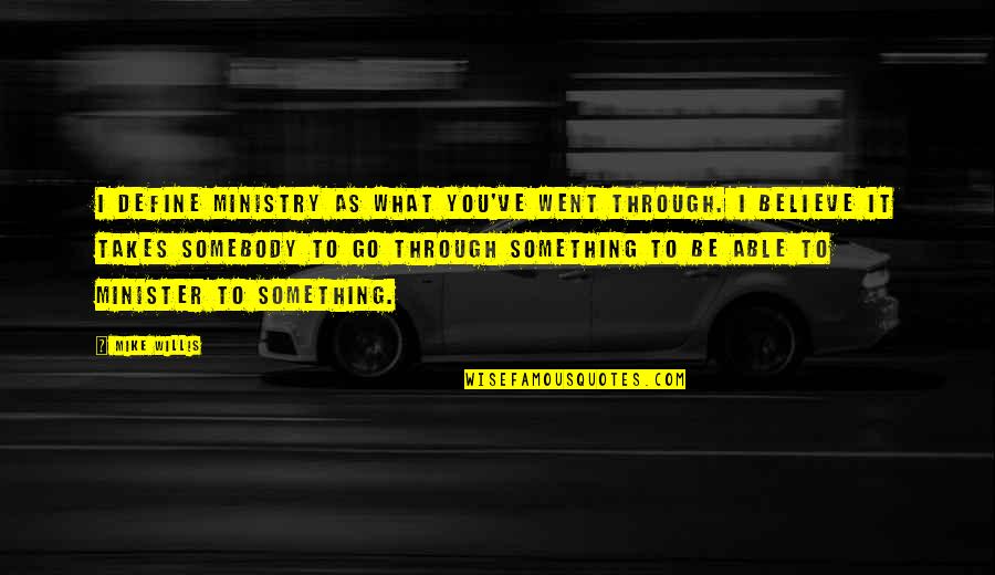 Go For What You Believe In Quotes By Mike Willis: I define ministry as what you've went through.