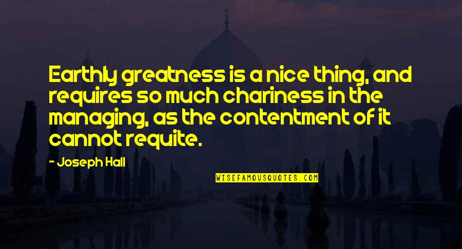 Go Forth And Conquer Quotes By Joseph Hall: Earthly greatness is a nice thing, and requires Go Forth And Conquer Quotes By Joseph Hall: Earthly greatness is a nice thing, and requires