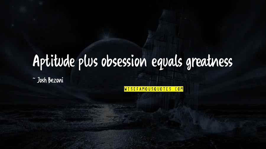 Go Forth And Multiply Quote Quotes By Josh Bezoni: Aptitude plus obsession equals greatness