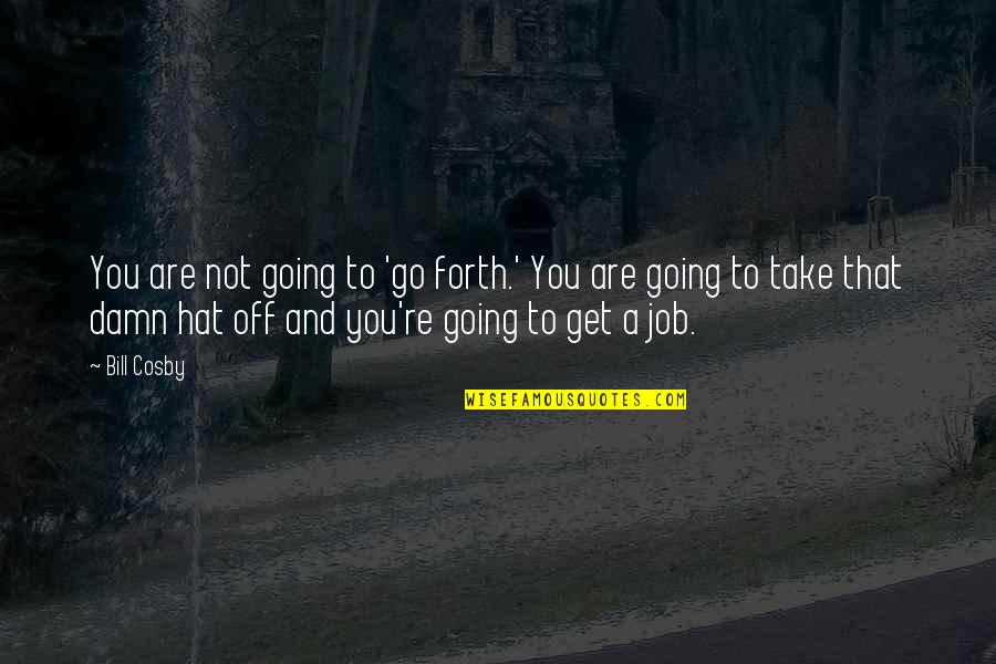 Go Forth Quotes By Bill Cosby: You are not going to 'go forth.' You