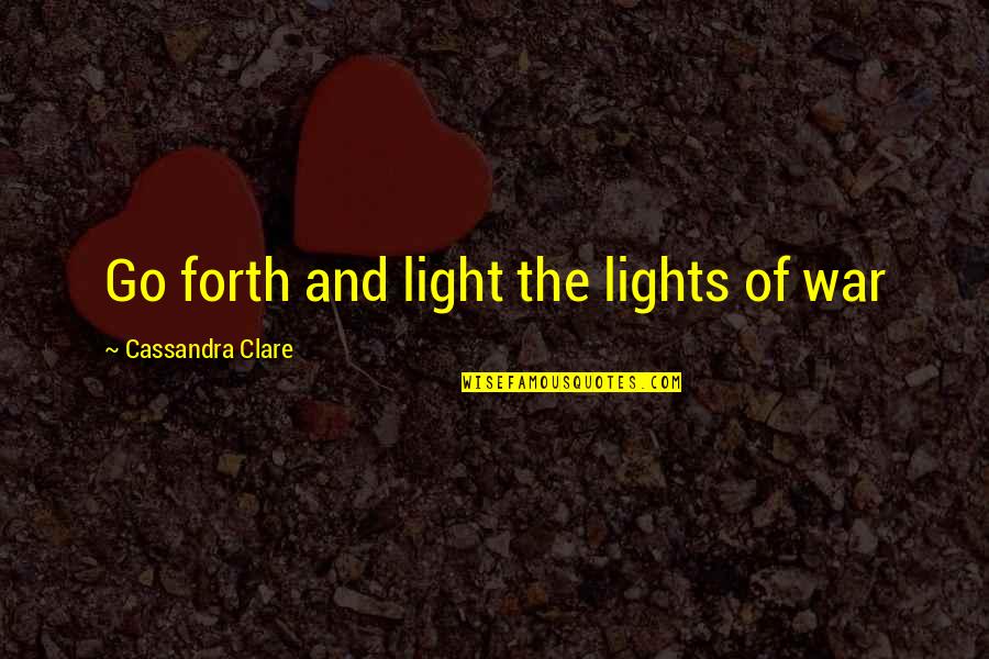 Go Forth Quotes By Cassandra Clare: Go forth and light the lights of war