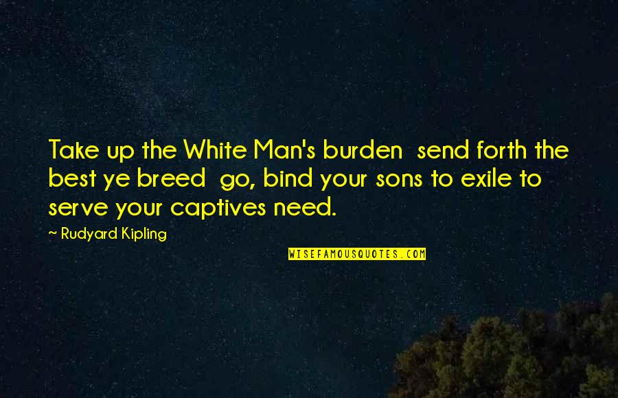 Go Forth Quotes By Rudyard Kipling: Take up the White Man's burden send forth