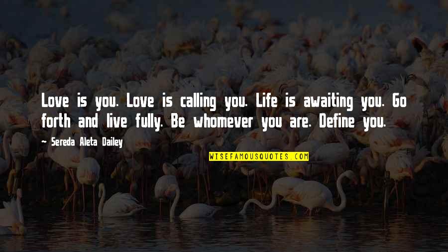 Go Forth With Love Quotes By Sereda Aleta Dailey: Love is you. Love is calling you. Life