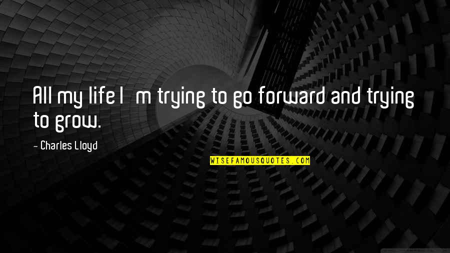 Go Forward Life Quotes By Charles Lloyd: All my life I'm trying to go forward