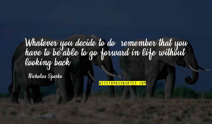 Go Forward Life Quotes By Nicholas Sparks: Whatever you decide to do, remember that you