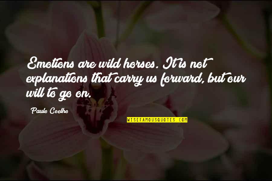 Go Forward Life Quotes By Paulo Coelho: Emotions are wild horses. It is not explanations