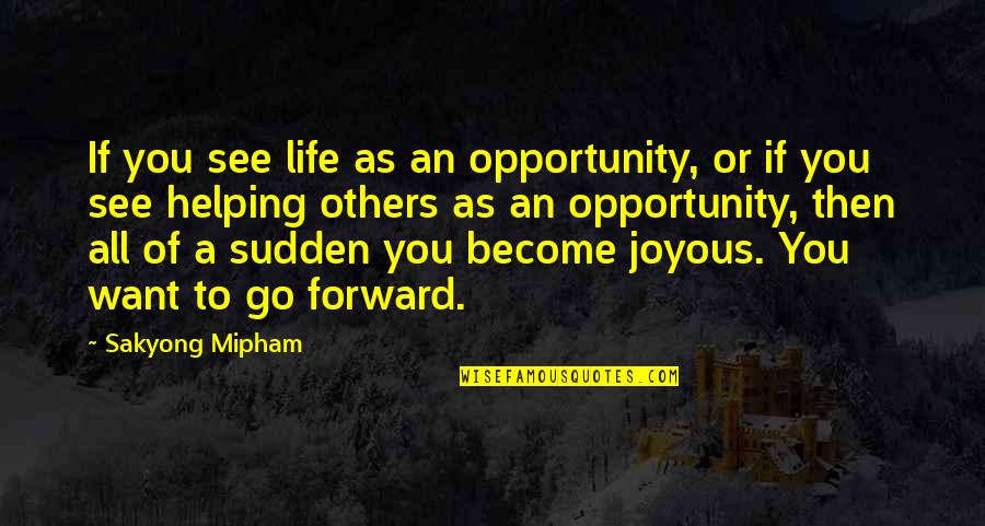 Go Forward Life Quotes By Sakyong Mipham: If you see life as an opportunity, or