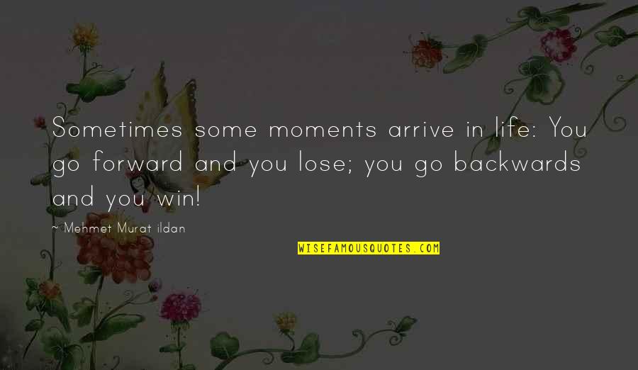 Go Forward Not Backwards Quotes By Mehmet Murat Ildan: Sometimes some moments arrive in life: You go