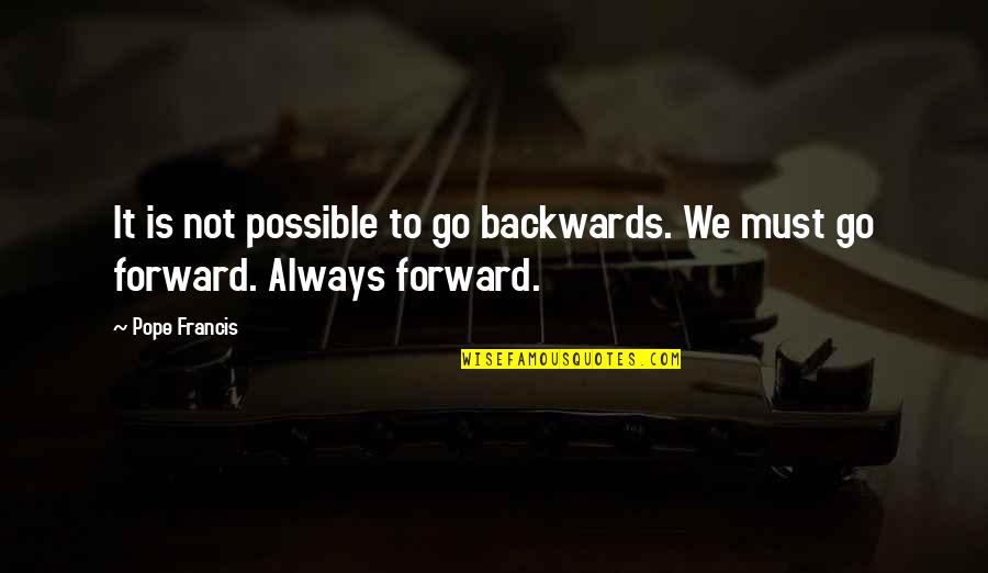 Go Forward Not Backwards Quotes By Pope Francis: It is not possible to go backwards. We