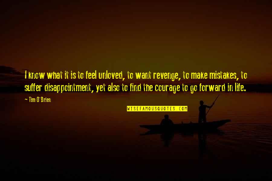 Go Forward With Courage Quotes By Tim O'Brien: I know what it is to feel unloved, Go Forward With Courage Quotes By Tim O'Brien: I know what it is to feel unloved,