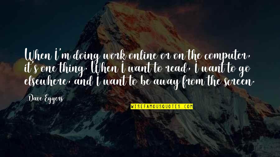 Go From Quotes By Dave Eggers: When I'm doing work online or on the
