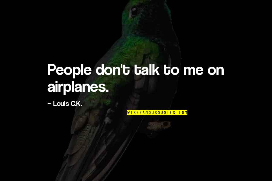 Go Gangster Quotes By Louis C.K.: People don't talk to me on airplanes. Go Gangster Quotes By Louis C.K.: People don't talk to me on airplanes.