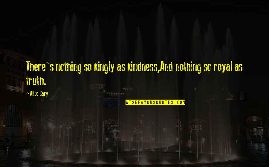 Go Gators Quotes By Alice Cary: There's nothing so kingly as kindness,And nothing so