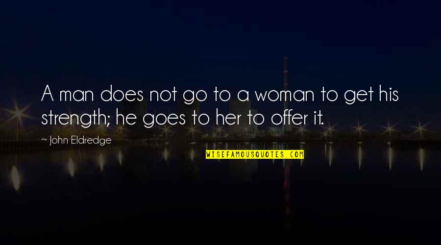 Go Get Her Quotes By John Eldredge: A man does not go to a woman