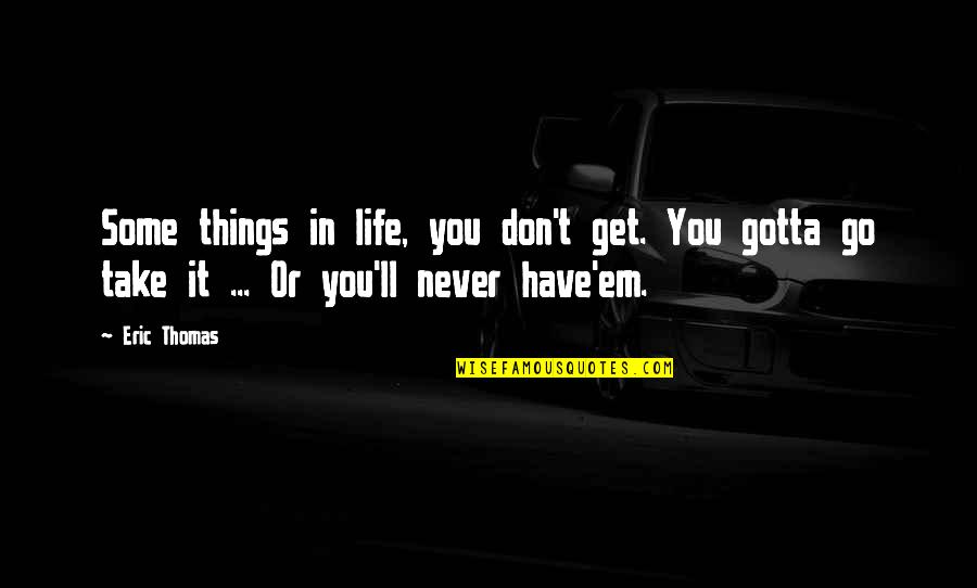 Go Get It Life Quotes By Eric Thomas: Some things in life, you don't get. You