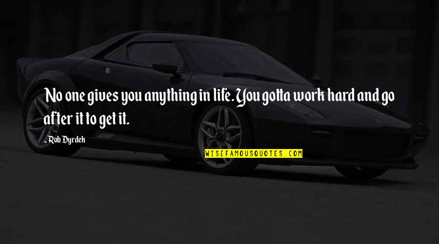 Go Get It Life Quotes By Rob Dyrdek: No one gives you anything in life. You