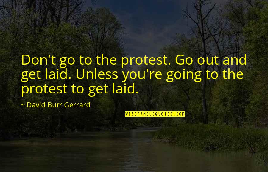 Go Get Laid Quotes By David Burr Gerrard: Don't go to the protest. Go out and