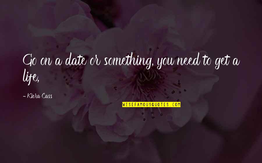 Go Get Life Quotes By Kiera Cass: Go on a date or something, you need