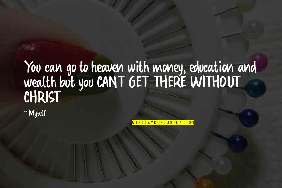 Go Get Money Quotes By Myself: You can go to heaven with money, education