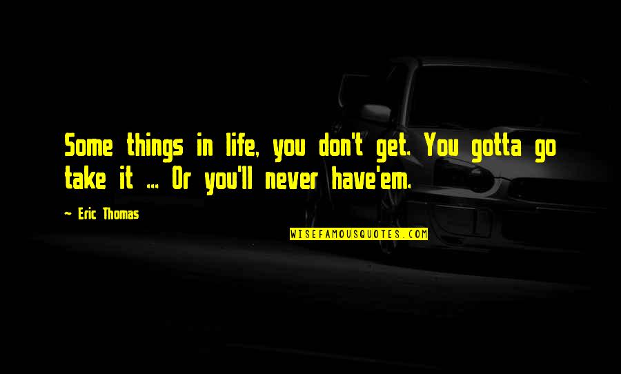 Go Get Some Life Quotes By Eric Thomas: Some things in life, you don't get. You