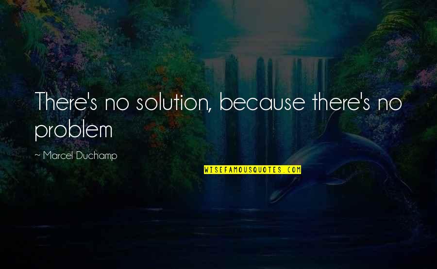 Go Get That Money Quotes By Marcel Duchamp: There's no solution, because there's no problem