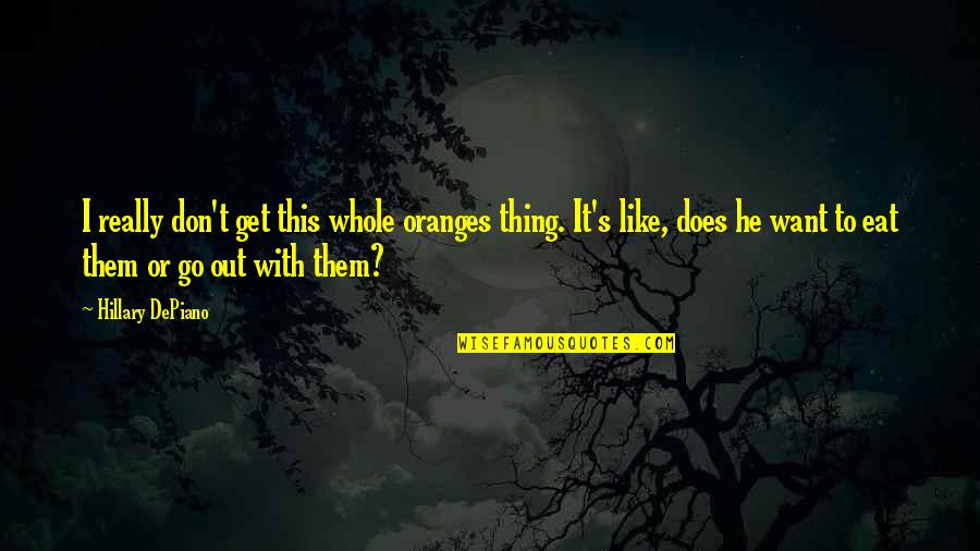 Go Get Them Quotes By Hillary DePiano: I really don't get this whole oranges thing.