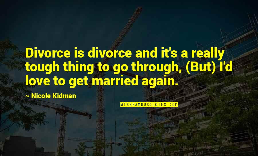 Go Get Your Love Quotes By Nicole Kidman: Divorce is divorce and it's a really tough