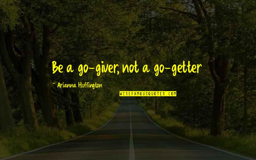 Go Getter Quotes By Arianna Huffington: Be a go-giver, not a go-getter