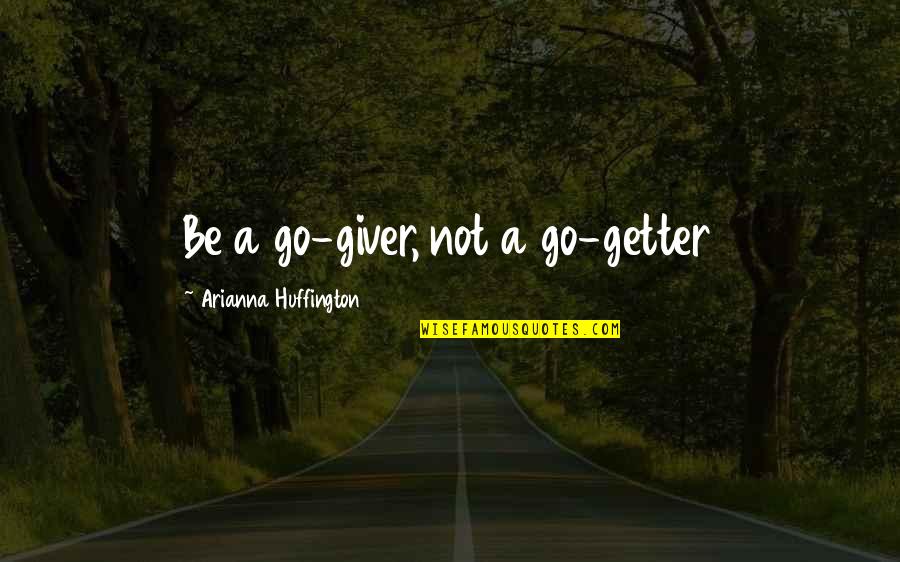 Go Giver Quotes By Arianna Huffington: Be a go-giver, not a go-getter