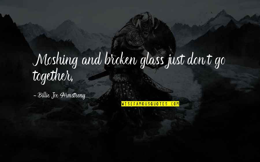 Go Glass Quotes By Billie Joe Armstrong: Moshing and broken glass just don't go together.