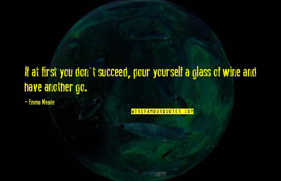 Go Glass Quotes By Emma Meade: If at first you don't succeed, pour yourself