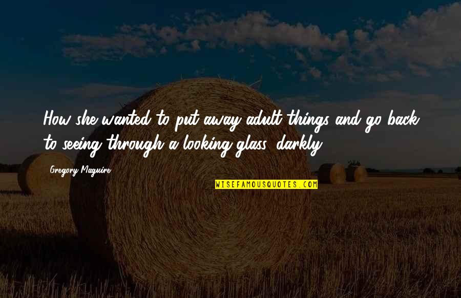 Go Glass Quotes By Gregory Maguire: How she wanted to put away adult things