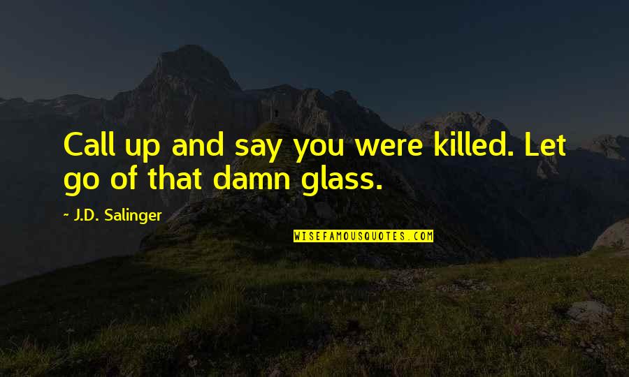 Go Glass Quotes By J.D. Salinger: Call up and say you were killed. Let