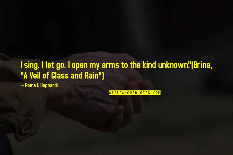 Go Glass Quotes By Petra F. Bagnardi: I sing. I let go. I open my