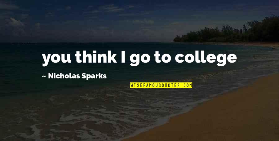 Go Go Go Quotes By Nicholas Sparks: you think I go to college