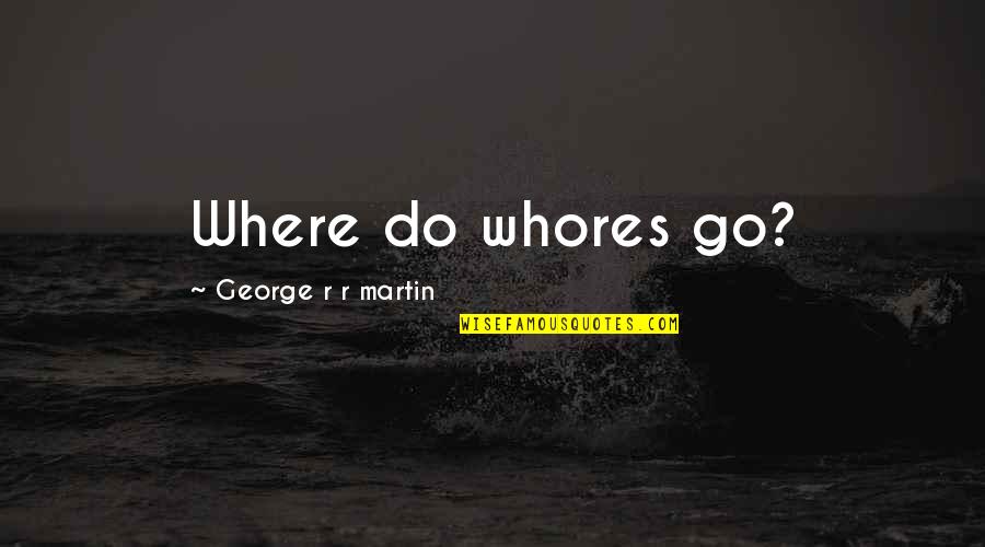 Go Go Quotes By George R R Martin: Where do whores go?
