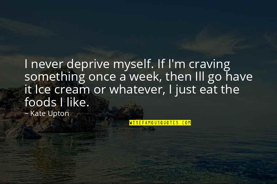 Go Go Quotes By Kate Upton: I never deprive myself. If I'm craving something