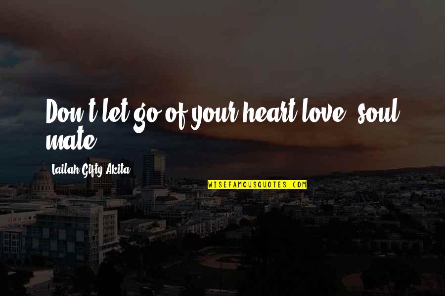 Go Go Quotes By Lailah Gifty Akita: Don't let go of your heart-love, soul mate!